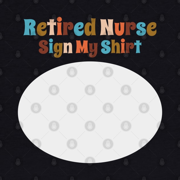 Retired Nurse, Sign My Shirt by DanielLiamGill